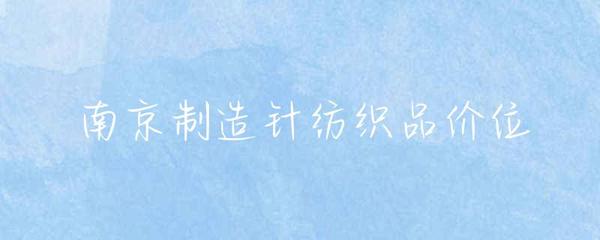 南京針紡織品市場價(jià)格概覽與消費(fèi)指南